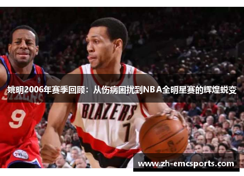 姚明2006年赛季回顾：从伤病困扰到NBA全明星赛的辉煌蜕变