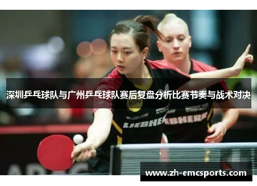 深圳乒乓球队与广州乒乓球队赛后复盘分析比赛节奏与战术对决