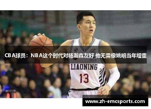 CBA球员：NBA这个时代对杨瀚森友好 他无需像姚明当年增重