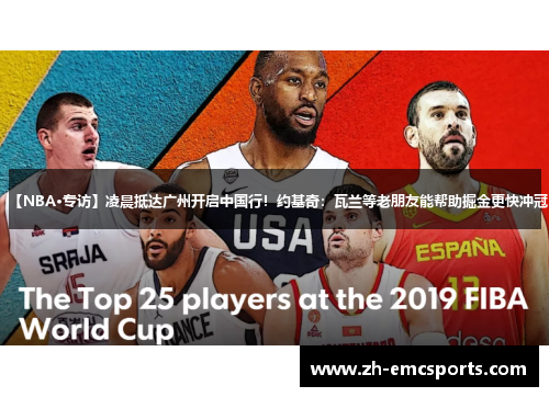【NBA·专访】凌晨抵达广州开启中国行！约基奇：瓦兰等老朋友能帮助掘金更快冲冠