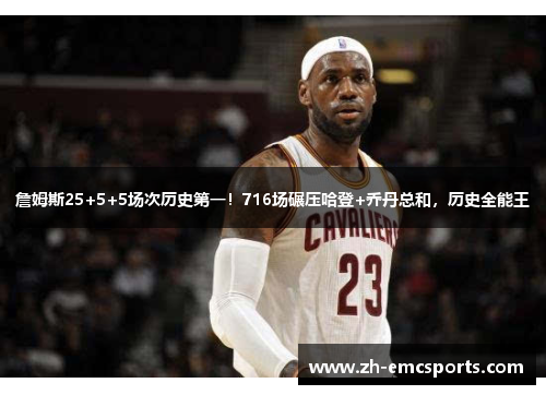 詹姆斯25+5+5场次历史第一！716场碾压哈登+乔丹总和，历史全能王